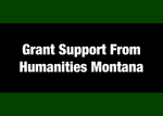 01: Partially Funded by a Grant from Humanities Montana (An Affiliate of the National Endowment for the Humanities) by Evan Barrett
